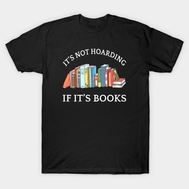 It's Not Hoarding If It's Books I - Its Not Hoarding If Its Books - T-Shirt | TeePublic